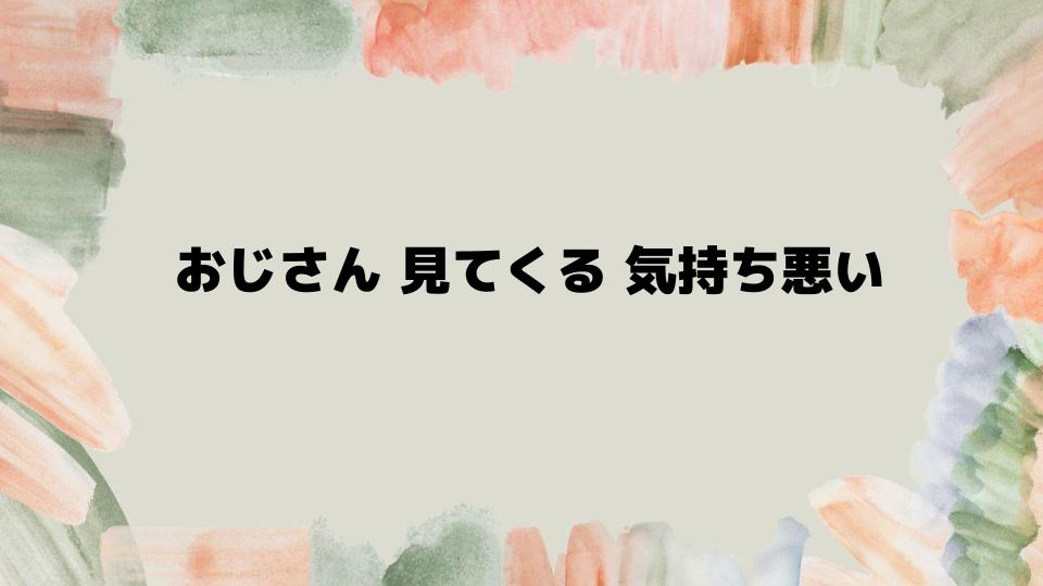 おじさん見てくる気持ち悪い時の対処法